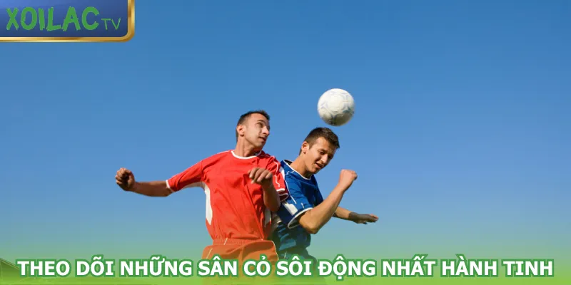 theo-doi-nhung-san-co-soi-dong-nhat-hanh-tinh