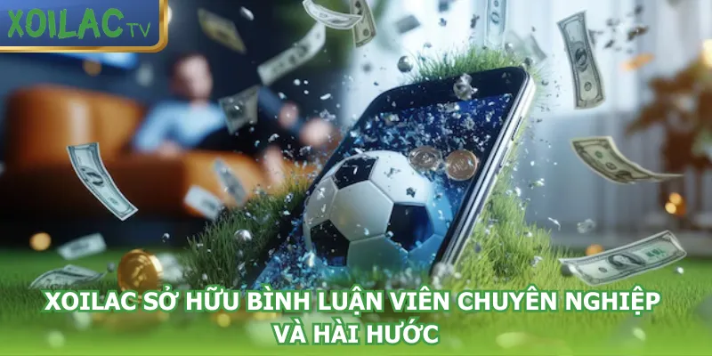 xoilac-so-huu-binh-luan-vien-chuyen-nghiep-va-hai-huoc